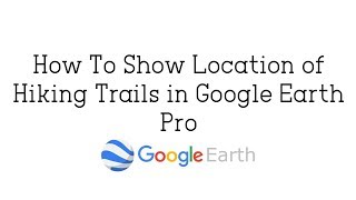 How To Show Location of Hiking Trails in Google Earth Pro [upl. by Lot]