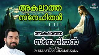 AKALATHA SNEHITHAN  Christian Devotional Song  Fr Sebastian Chamakkala [upl. by Ronalda791]