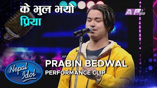 के भुल भयो प्रिया  PRABIN BEDWAL  NEPAL IDOL SEASON 3  AP1HD [upl. by Hebe180]